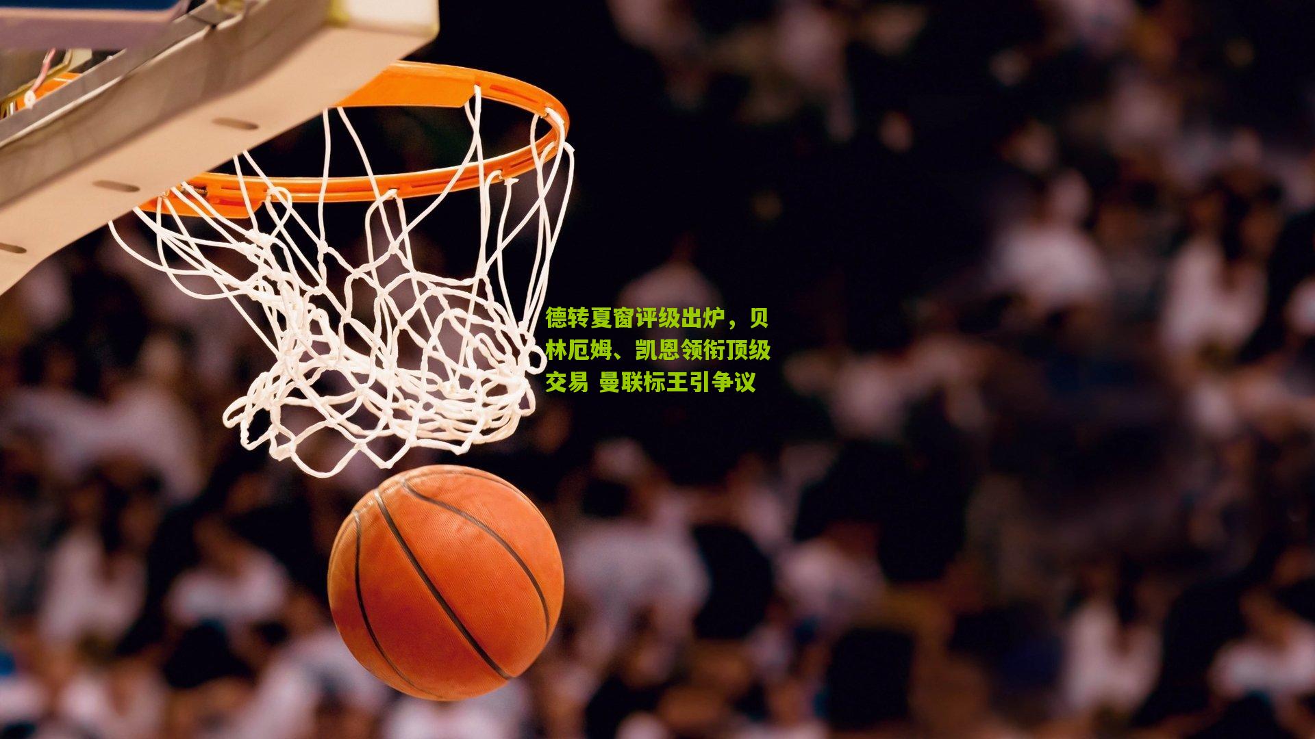 德转夏窗评级出炉，贝林厄姆、凯恩领衔顶级交易 曼联标王引争议