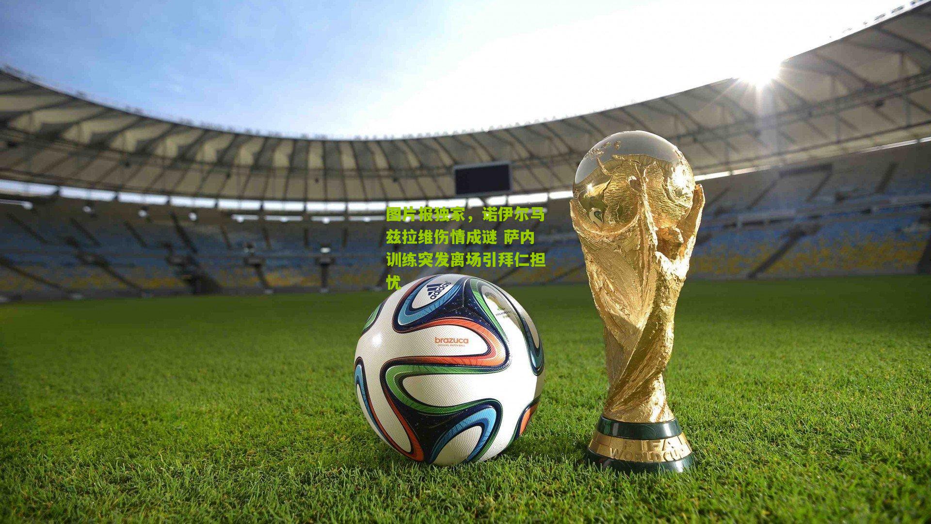 图片报独家，诺伊尔马兹拉维伤情成谜 萨内训练突发离场引拜仁担忧