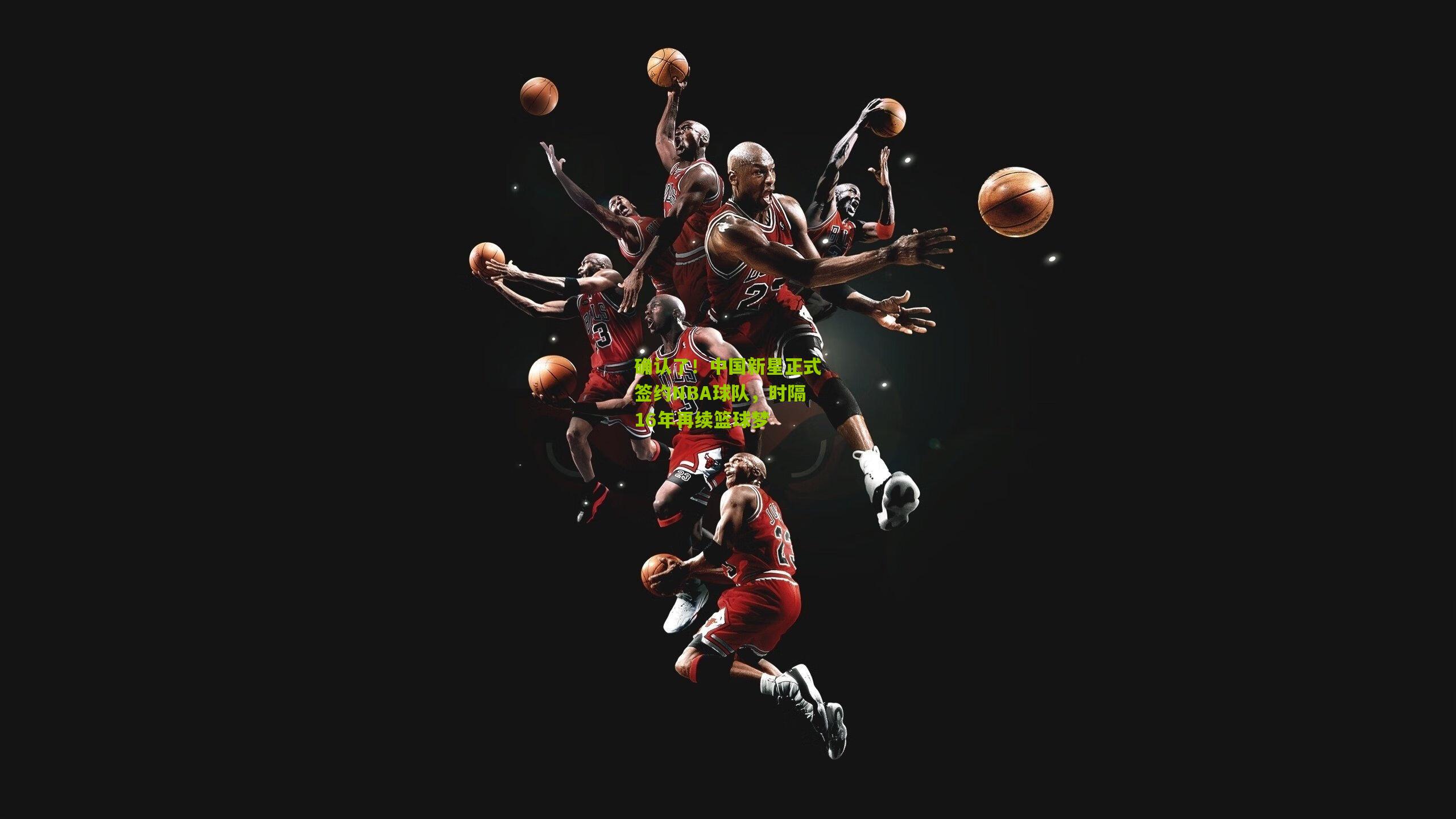 确认了！中国新星正式签约NBA球队，时隔16年再续篮球梦