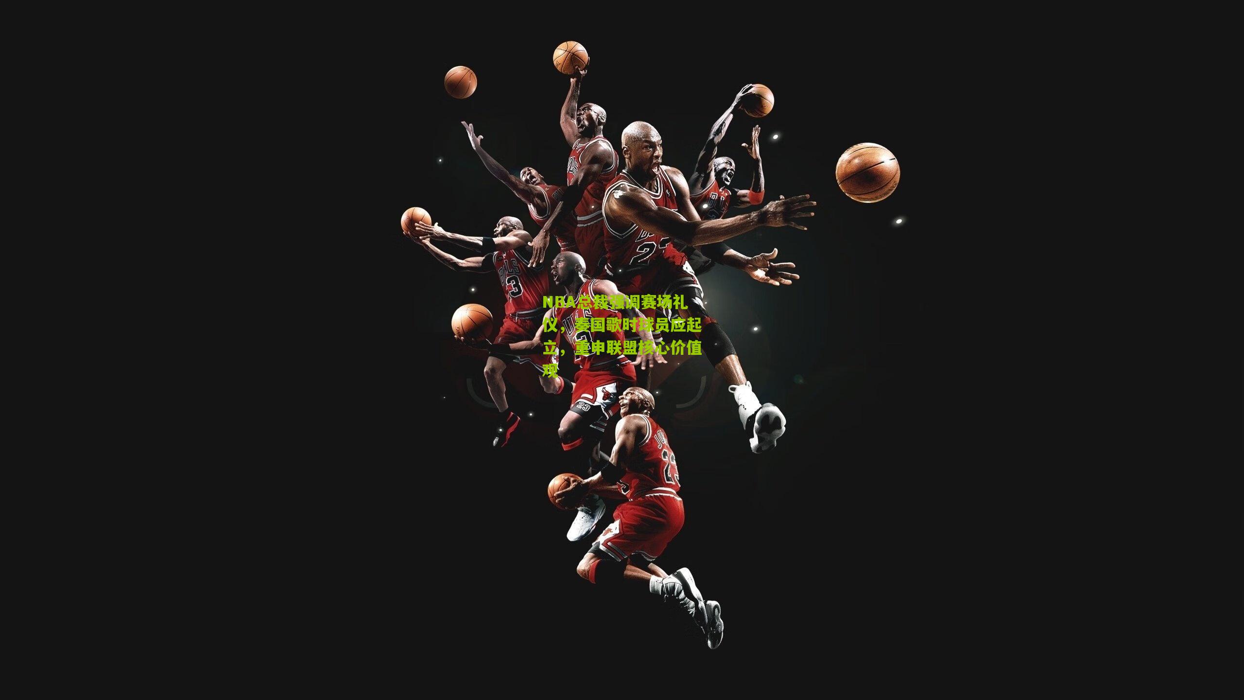 NBA总裁强调赛场礼仪，奏国歌时球员应起立，重申联盟核心价值观