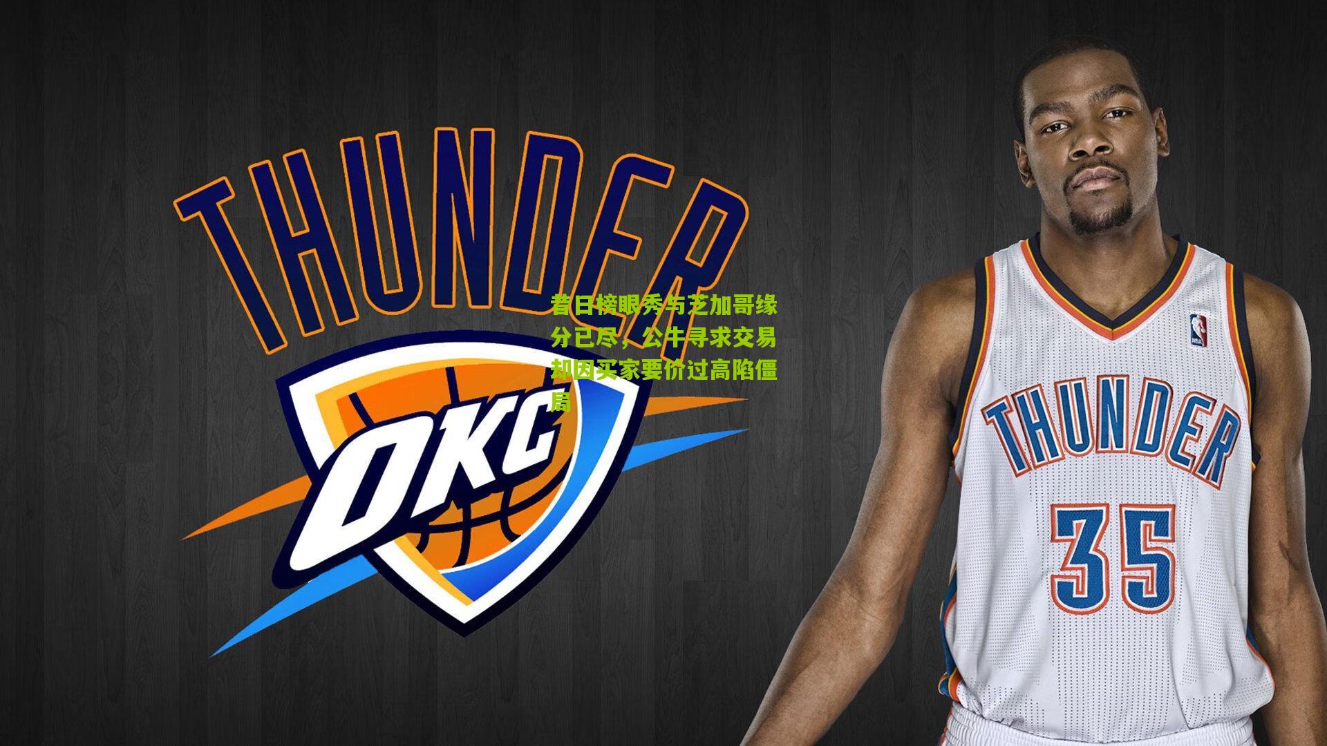 昔日榜眼秀与芝加哥缘分已尽,公牛寻求交易却因买家要价过高陷僵局