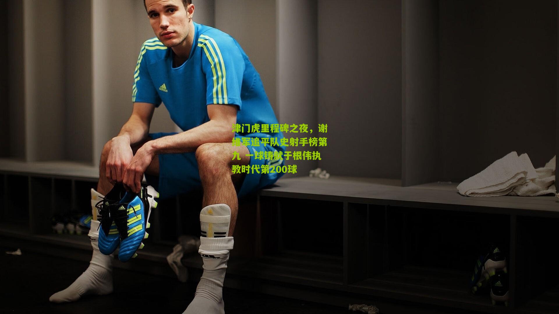 津门虎里程碑之夜，谢维军追平队史射手榜第九 一球铸就于根伟执教时代第200球