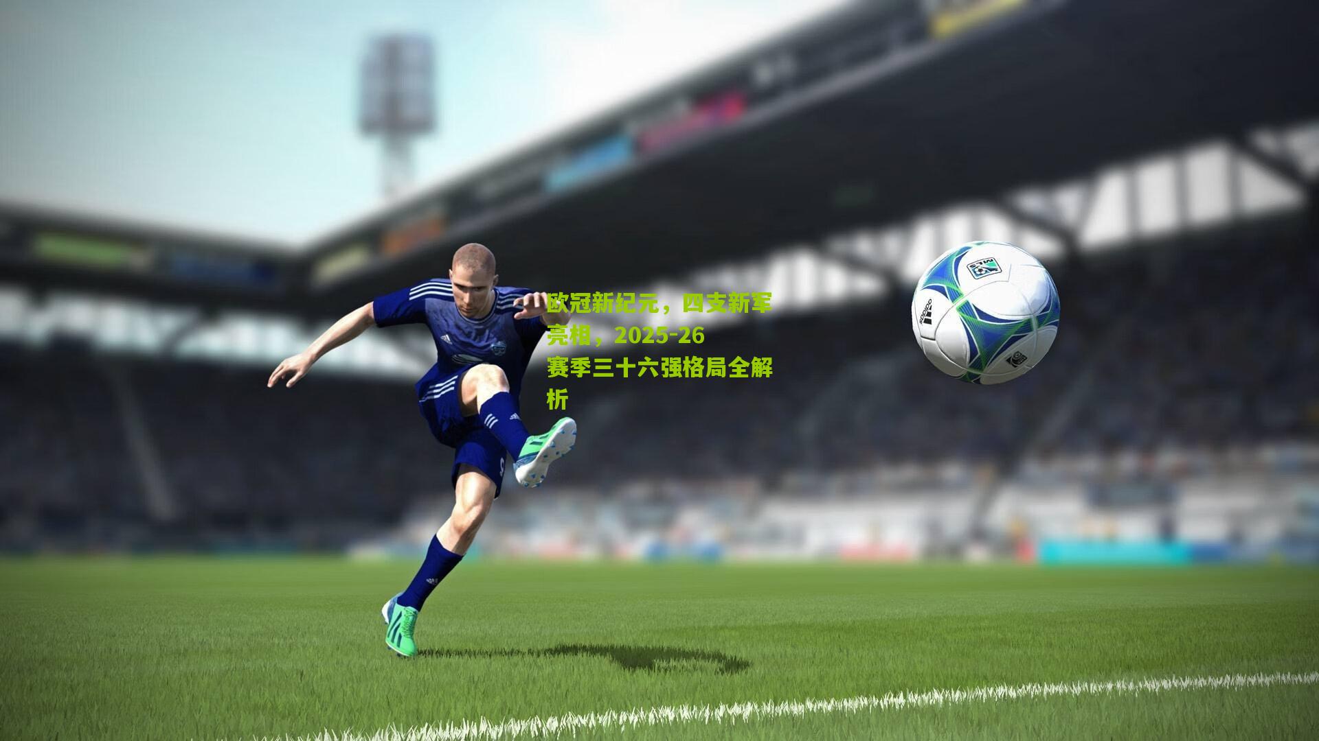 欧冠新纪元，四支新军亮相，2025-26赛季三十六强格局全解析