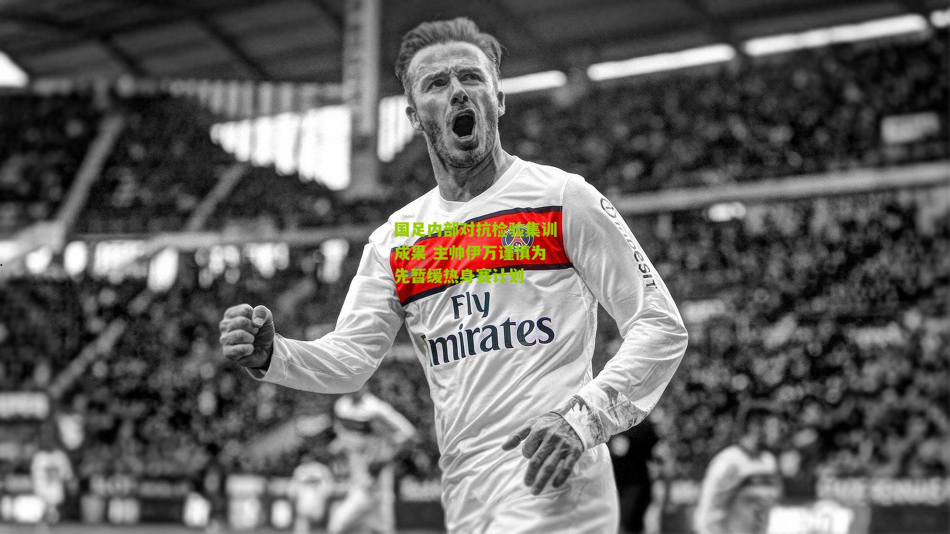 国足内部对抗检验集训成果 主帅伊万谨慎为先暂缓热身赛计划