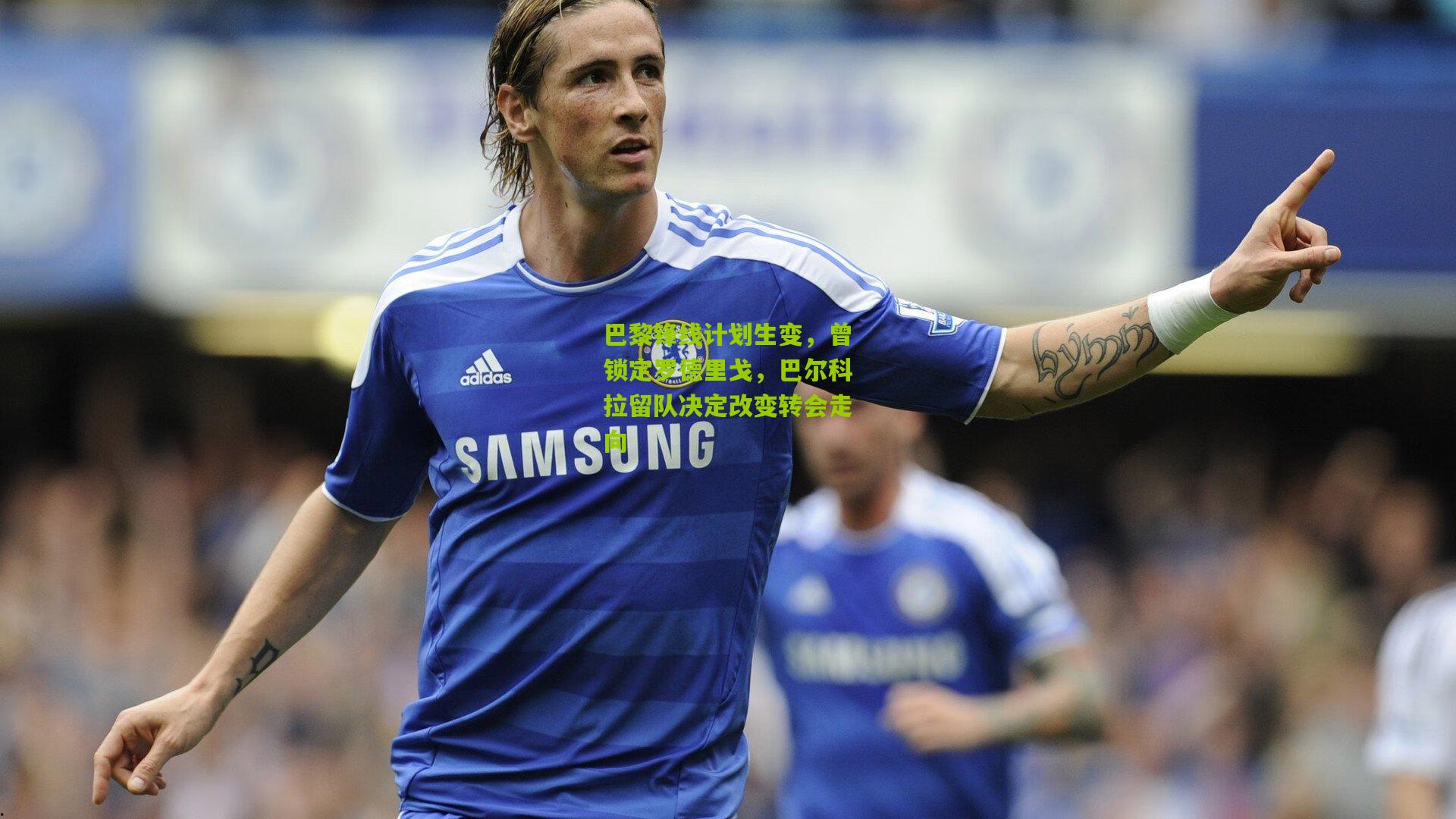 巴黎锋线计划生变，曾锁定罗德里戈，巴尔科拉留队决定改变转会走向