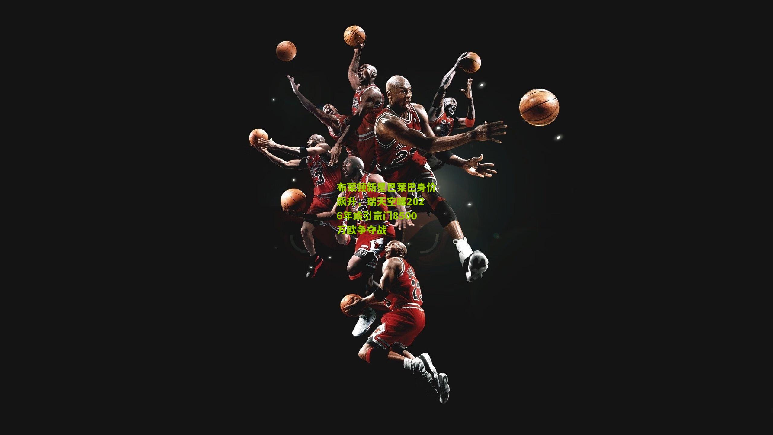 布莱顿新星巴莱巴身价飙升，瑞天空曝2026年或引豪门8500万欧争夺战