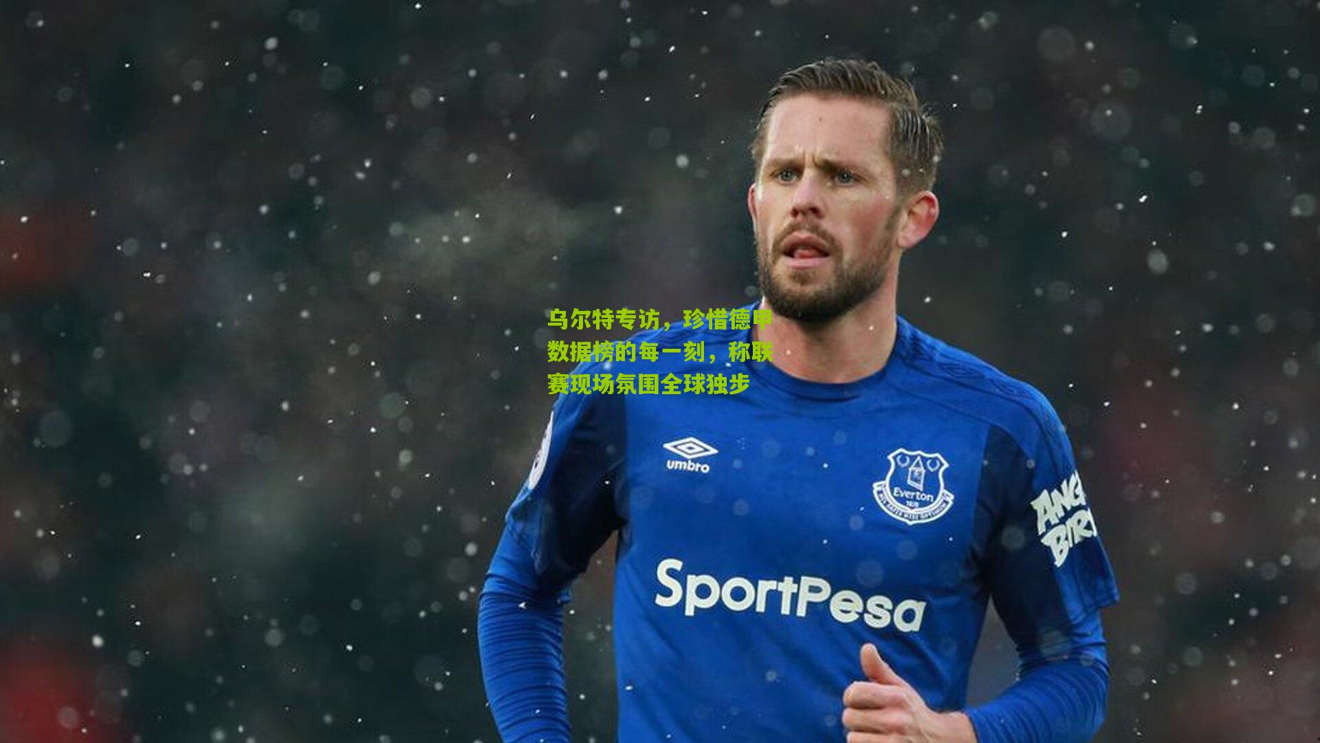 乌尔特专访，珍惜德甲数据榜的每一刻，称联赛现场氛围全球独步