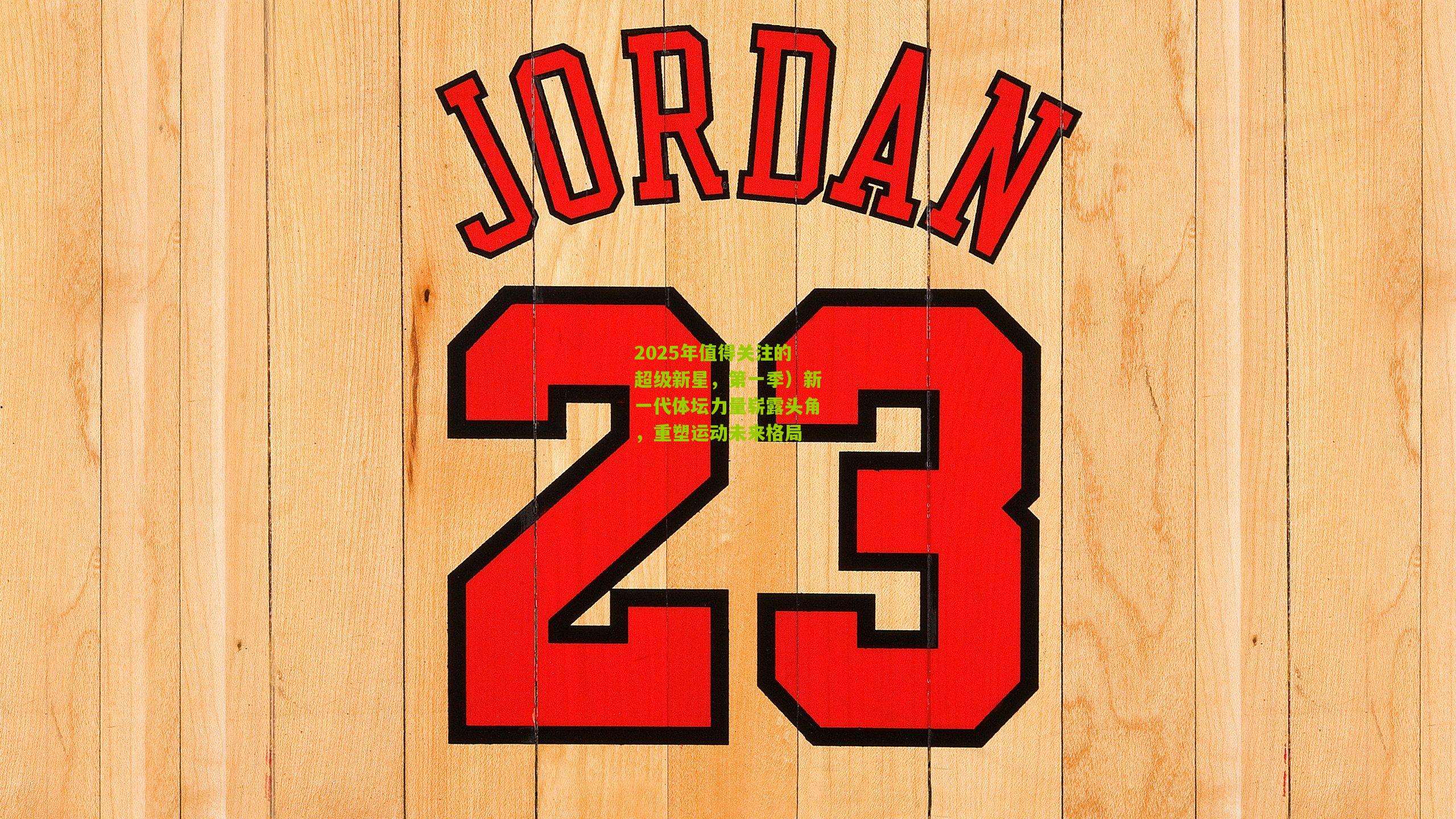 2025年值得关注的超级新星，第一季）新一代体坛力量崭露头角，重塑运动未来格局